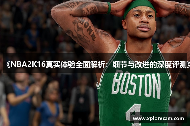 《NBA2K16真实体验全面解析：细节与改进的深度评测》