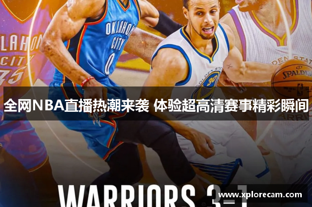 全网NBA直播热潮来袭 体验超高清赛事精彩瞬间