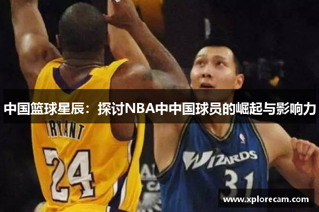 中国篮球星辰：探讨NBA中中国球员的崛起与影响力