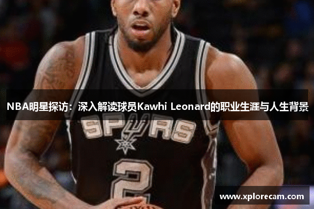 NBA明星探访：深入解读球员Kawhi Leonard的职业生涯与人生背景