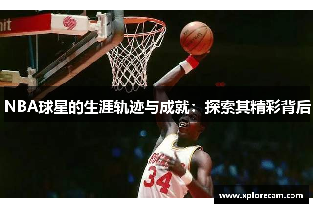 NBA球星的生涯轨迹与成就：探索其精彩背后