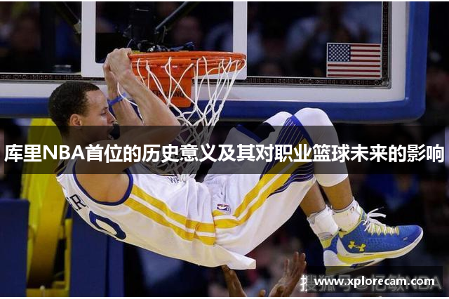 库里NBA首位的历史意义及其对职业篮球未来的影响