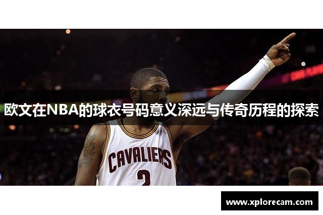 欧文在NBA的球衣号码意义深远与传奇历程的探索