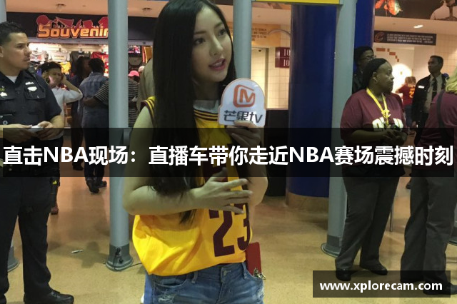 直击NBA现场：直播车带你走近NBA赛场震撼时刻