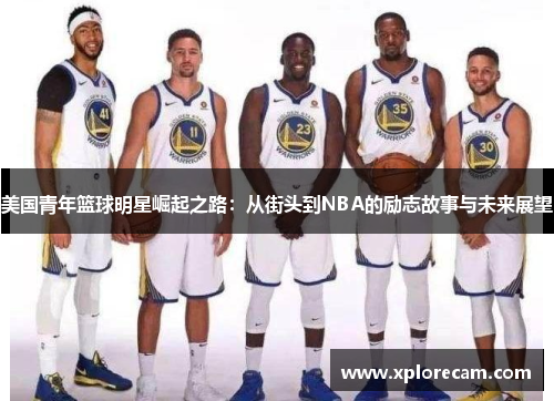 美国青年篮球明星崛起之路：从街头到NBA的励志故事与未来展望